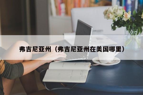弗吉尼亚州（弗吉尼亚州在美国哪里）