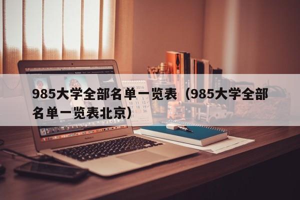 985大学全部名单一览表（985大学全部名单一览表北京）