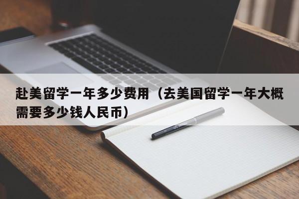 赴美留学一年多少费用（去美国留学一年大概需要多少钱人民币）