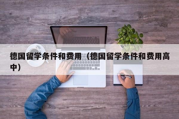德国留学条件和费用（德国留学条件和费用高中）