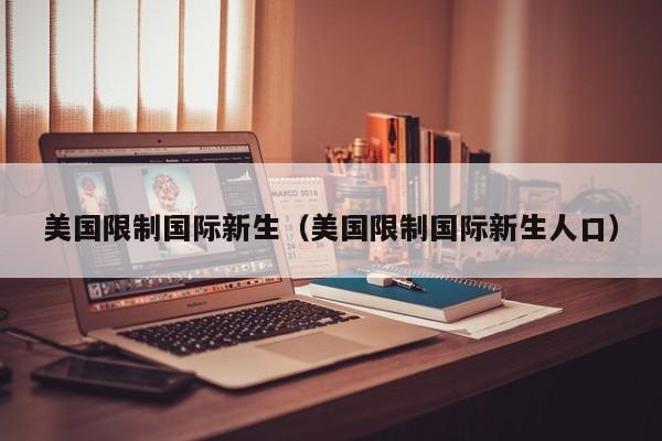美国限制国际新生（美国限制国际新生人口）