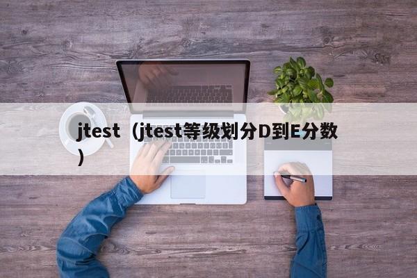 jtest（jtest等级划分D到E分数）