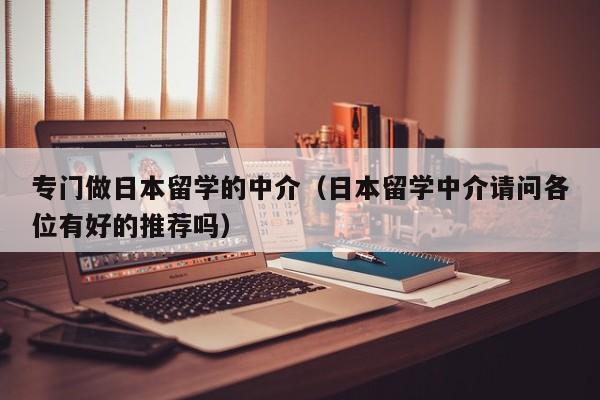 专门做日本留学的中介（日本留学中介请问各位有好的推荐吗）