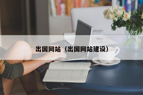 出国网站（出国网站建设）