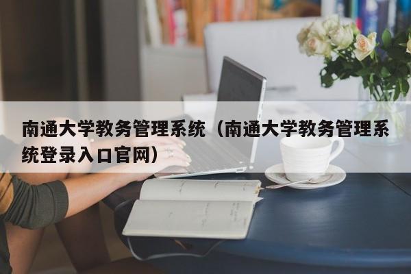 南通大学教务管理系统（南通大学教务管理系统登录入口官网）