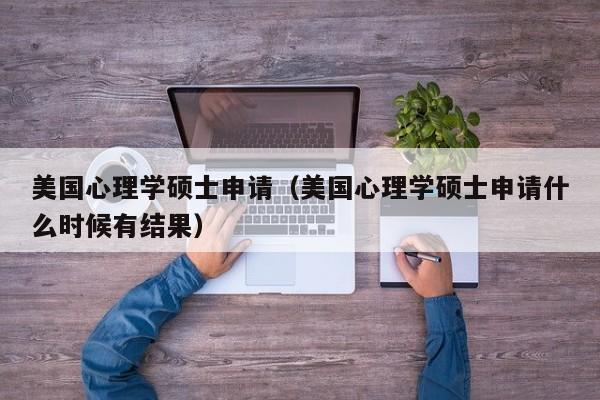 美国心理学硕士申请（美国心理学硕士申请什么时候有结果）