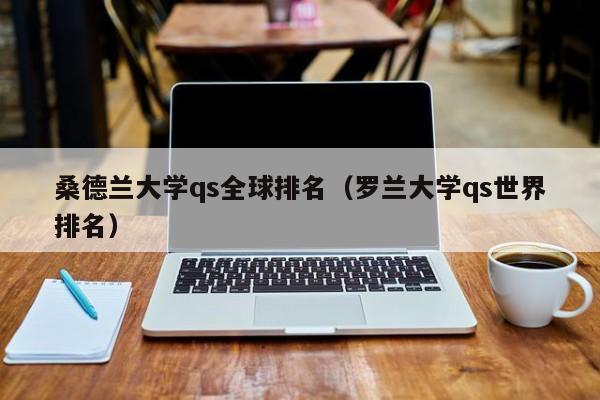 桑德兰大学qs全球排名（罗兰大学qs世界排名）