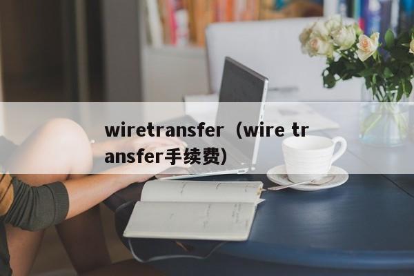 wiretransfer（wire transfer手续费）
