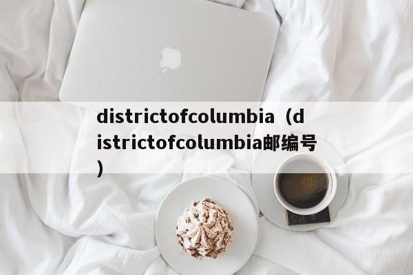 districtofcolumbia（districtofcolumbia邮编号）