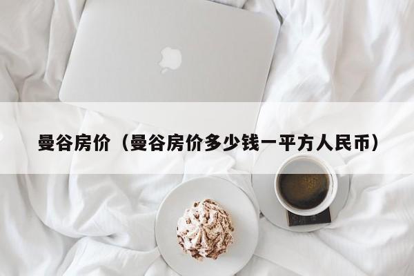 曼谷房价（曼谷房价多少钱一平方人民币）