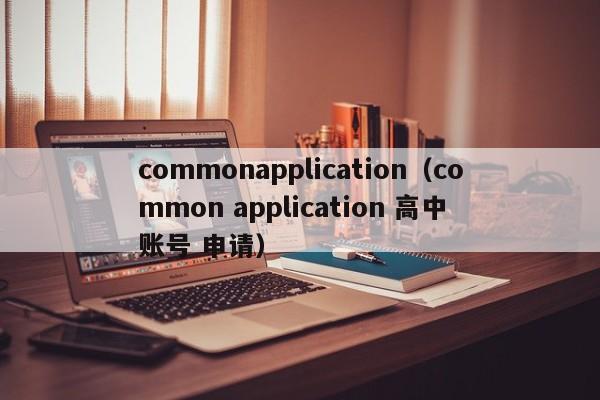 commonapplication（common application 高中 账号 申请）