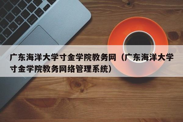 广东海洋大学寸金学院教务网（广东海洋大学寸金学院教务网络管理系统）