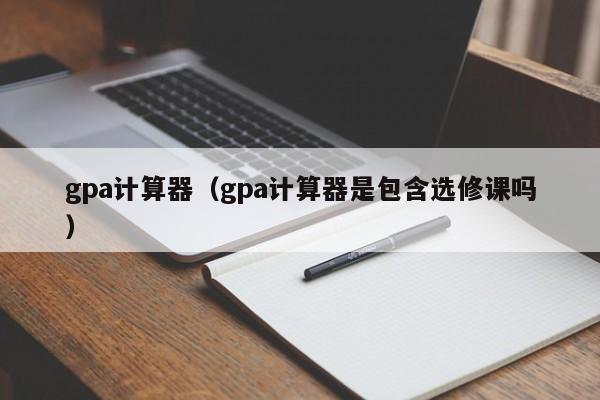 gpa计算器（gpa计算器是包含选修课吗）
