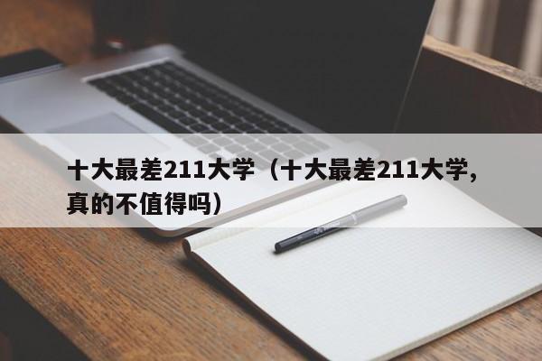 十大最差211大学（十大最差211大学,真的不值得吗）
