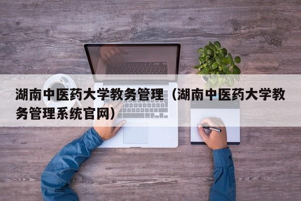 湖南中医药大学教务管理（湖南中医药大学教务管理系统官网）