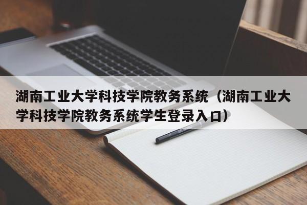 湖南工业大学科技学院教务系统（湖南工业大学科技学院教务系统学生登录入口）