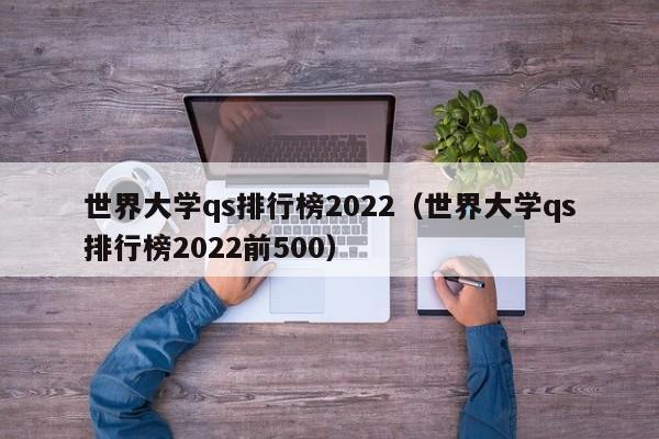 世界大学qs排行榜2022（世界大学qs排行榜2022前500）