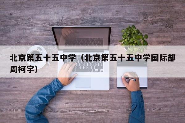 北京第五十五中学（北京第五十五中学国际部周柯宇）