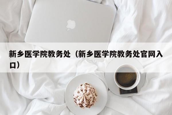 新乡医学院教务处（新乡医学院教务处官网入口）