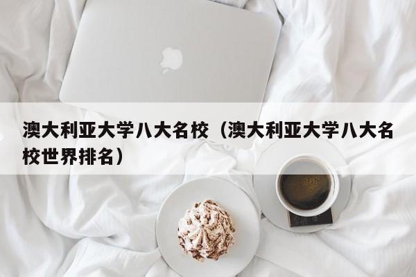 澳大利亚大学八大名校（澳大利亚大学八大名校世界排名）