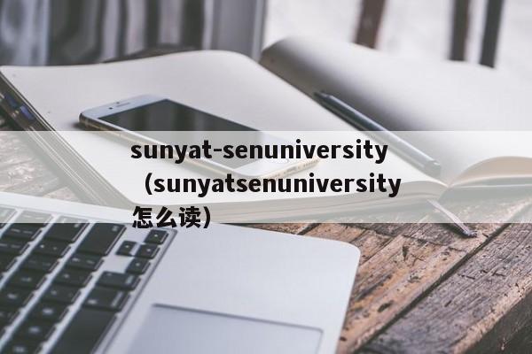 sunyat-senuniversity（sunyatsenuniversity怎么读）
