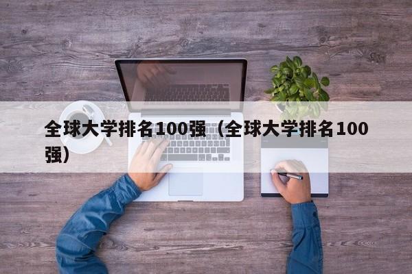 全球大学排名100强（全球大学排名100强）