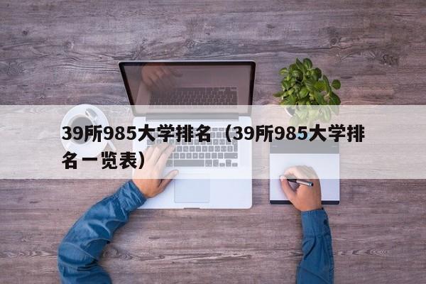 39所985大学排名（39所985大学排名一览表）