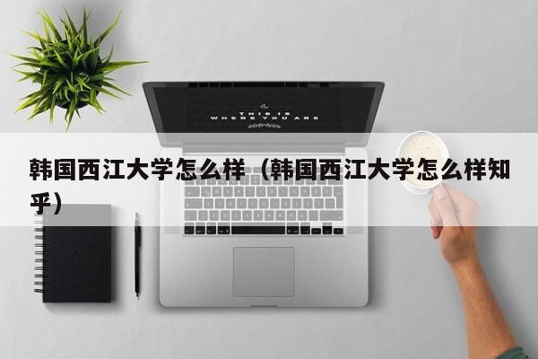 韩国西江大学怎么样（韩国西江大学怎么样知乎）