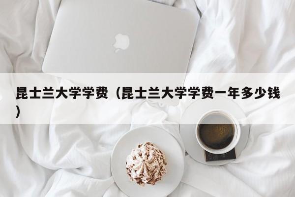 昆士兰大学学费（昆士兰大学学费一年多少钱）