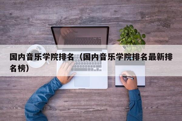 国内音乐学院排名（国内音乐学院排名最新排名榜）