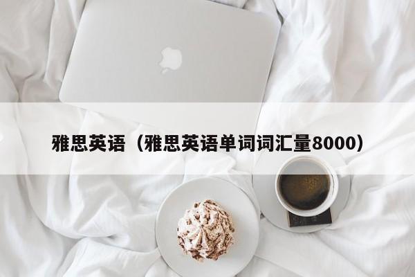 雅思英语（雅思英语单词词汇量8000）