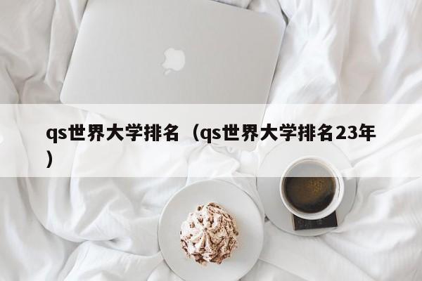 qs世界大学排名（qs世界大学排名23年）