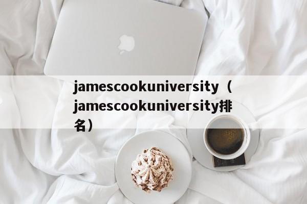 jamescookuniversity（jamescookuniversity排名）