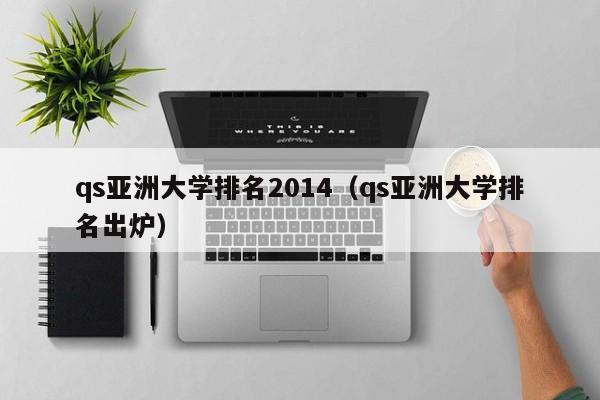 qs亚洲大学排名2014（qs亚洲大学排名出炉）