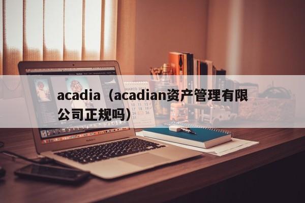 acadia（acadian资产管理有限公司正规吗）