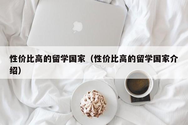 性价比高的留学国家（性价比高的留学国家介绍）