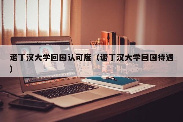 诺丁汉大学回国认可度（诺丁汉大学回国待遇）