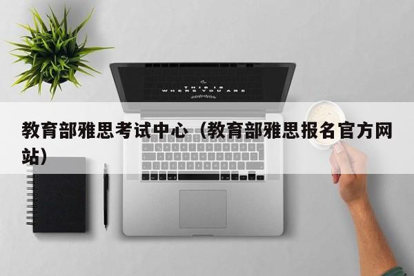 教育部雅思考试中心（教育部雅思报名官方网站）