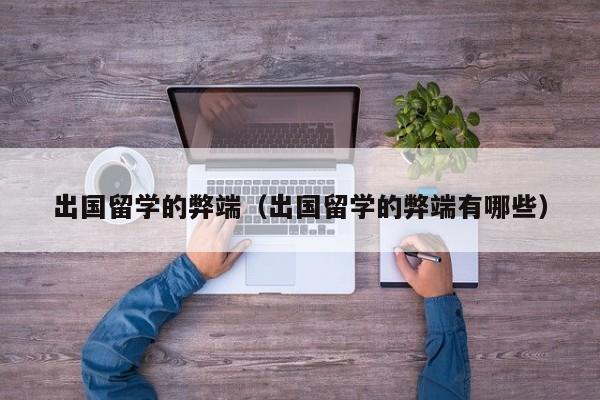 出国留学的弊端（出国留学的弊端有哪些）