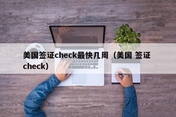 美国签证check最快几周（美国 签证 check）