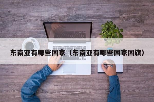 东南亚有哪些国家（东南亚有哪些国家国旗）