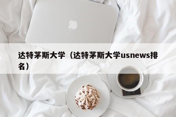 达特茅斯大学（达特茅斯大学usnews排名）