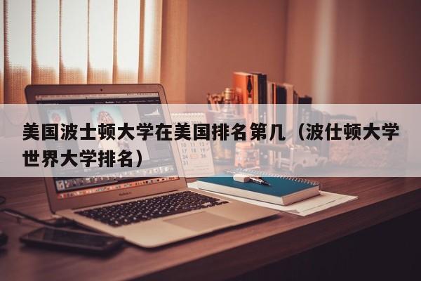 美国波士顿大学在美国排名第几（波仕顿大学世界大学排名）