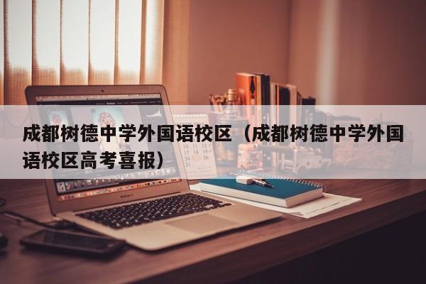 成都树德中学外国语校区（成都树德中学外国语校区高考喜报）