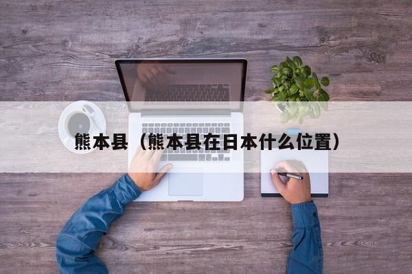 熊本县（熊本县在日本什么位置）