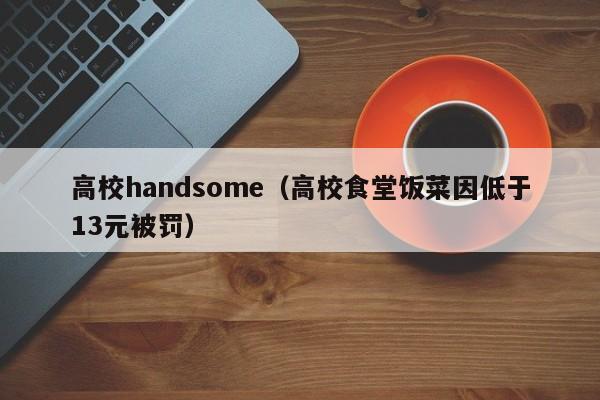 高校handsome（高校食堂饭菜因低于13元被罚）