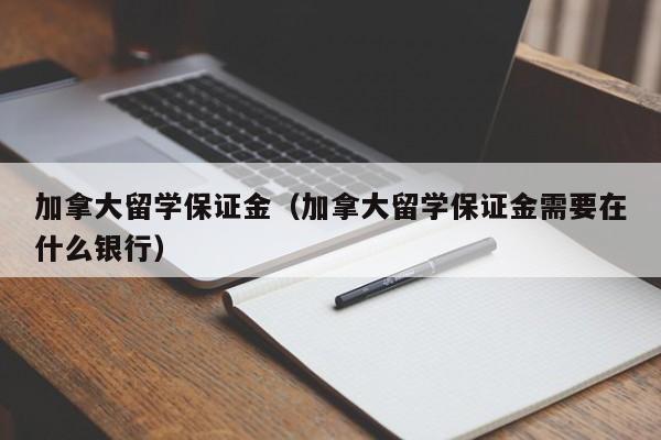 加拿大留学保证金（加拿大留学保证金需要在什么银行）