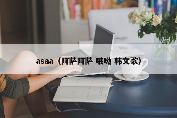 asaa（阿萨阿萨 哦呦 韩文歌）