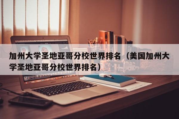 加州大学圣地亚哥分校世界排名（美国加州大学圣地亚哥分校世界排名）