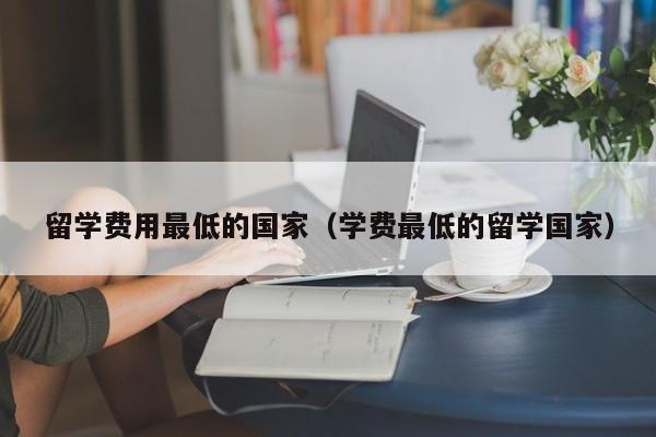 留学费用最低的国家（学费最低的留学国家）